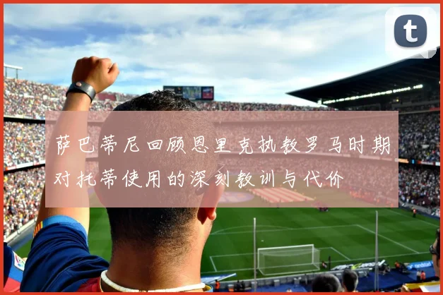 萨巴蒂尼回顾恩里克执教罗马时期对托蒂使用的深刻教训与代价