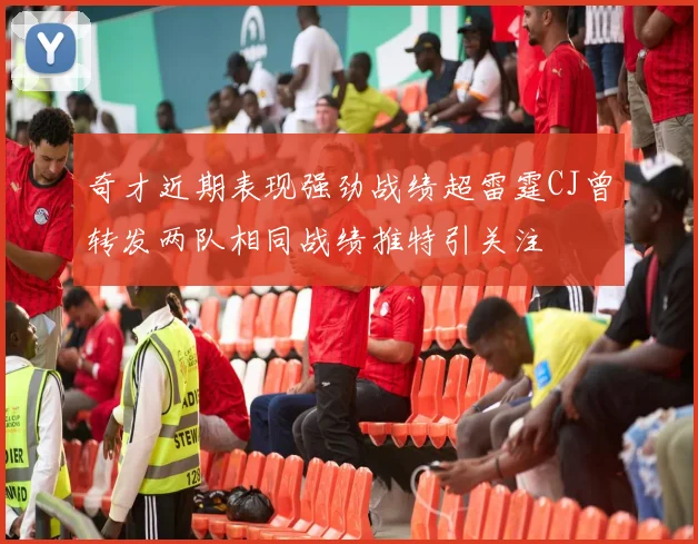 奇才近期表现强劲战绩超雷霆CJ曾转发两队相同战绩推特引关注