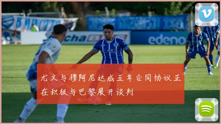 尤文与穆阿尼达成五年合同协议正在积极与巴黎展开谈判