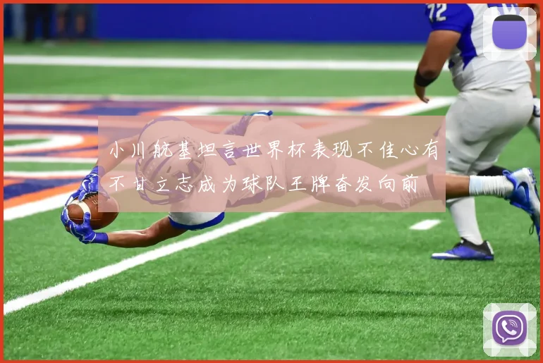 小川航基坦言世界杯表现不佳心有不甘立志成为球队王牌奋发向前