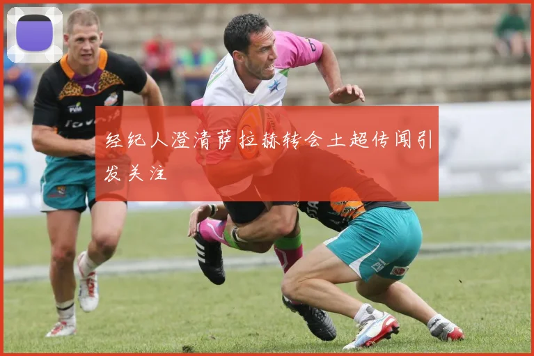 经纪人澄清萨拉赫转会土超传闻引发关注