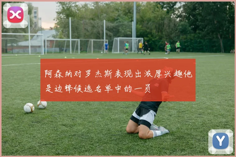 阿森纳对罗杰斯表现出浓厚兴趣他是边锋候选名单中的一员