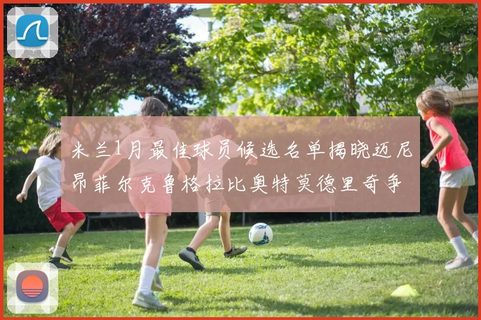米兰1月最佳球员候选名单揭晓迈尼昂菲尔克鲁格拉比奥特莫德里奇争夺荣誉