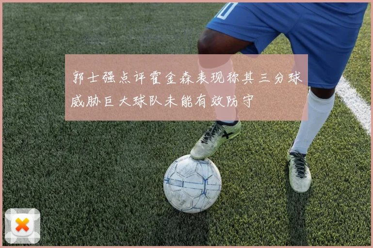 郭士强点评霍金森表现称其三分球威胁巨大球队未能有效防守
