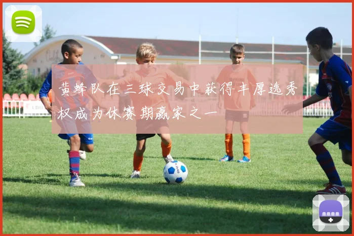 黄蜂队在三球交易中获得丰厚选秀权成为休赛期赢家之一